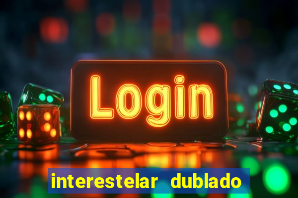 interestelar dublado 4k interestelar filme completo dublado